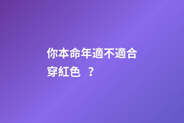 你本命年適不適合穿紅色？